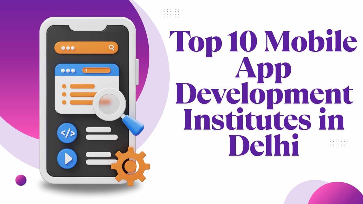 Top 10 Mobile App Development Institutes in Delhi – 2026 Ultimate Guide (With Fees, Placements & Career Insights)