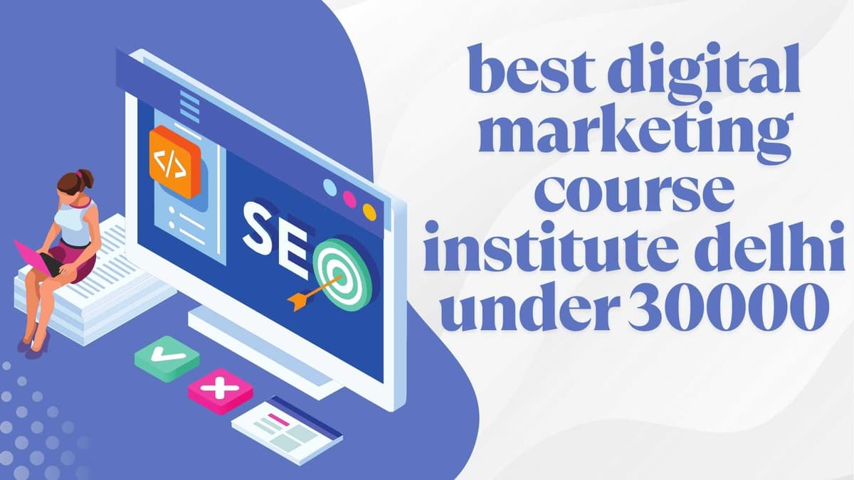 Best Digital Marketing Course Institute in Delhi Under ₹30,000 – Learn from Industry Experts