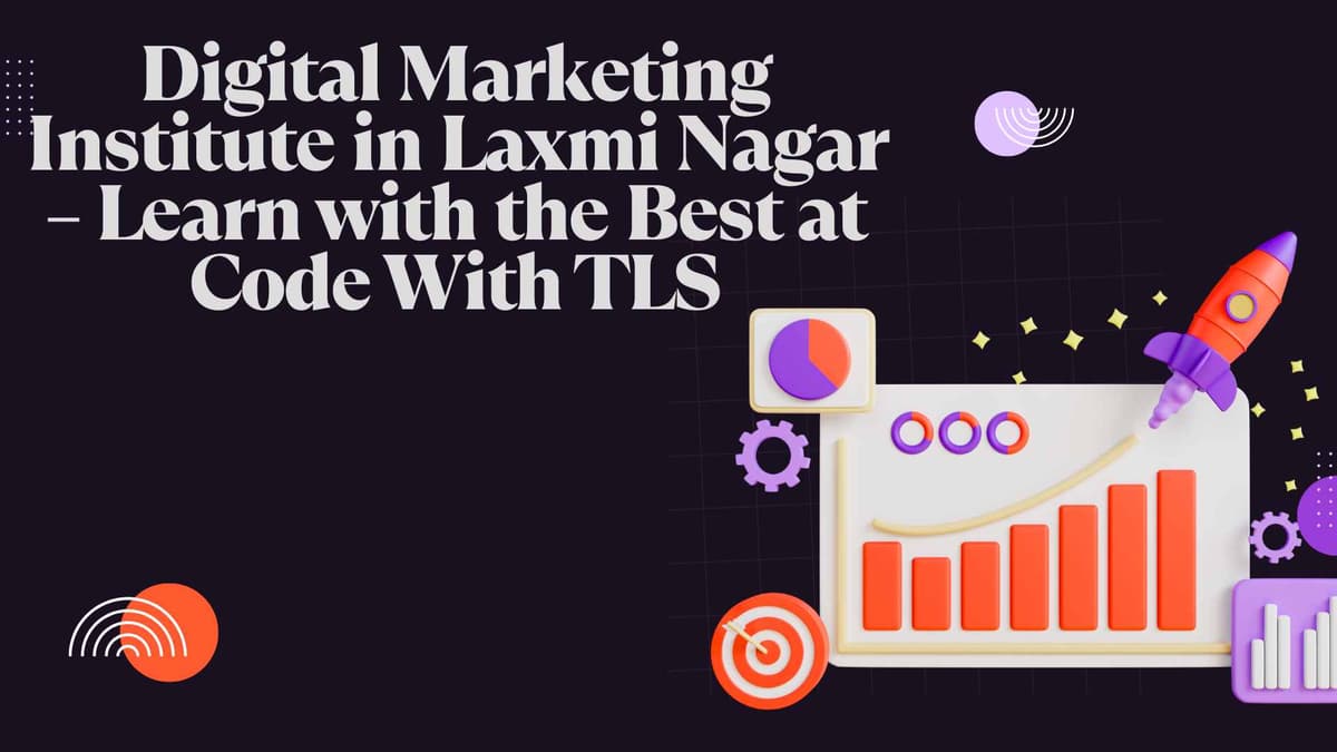 Digital Marketing Institute in Laxmi Nagar – Learn with the Best at Code With TLS