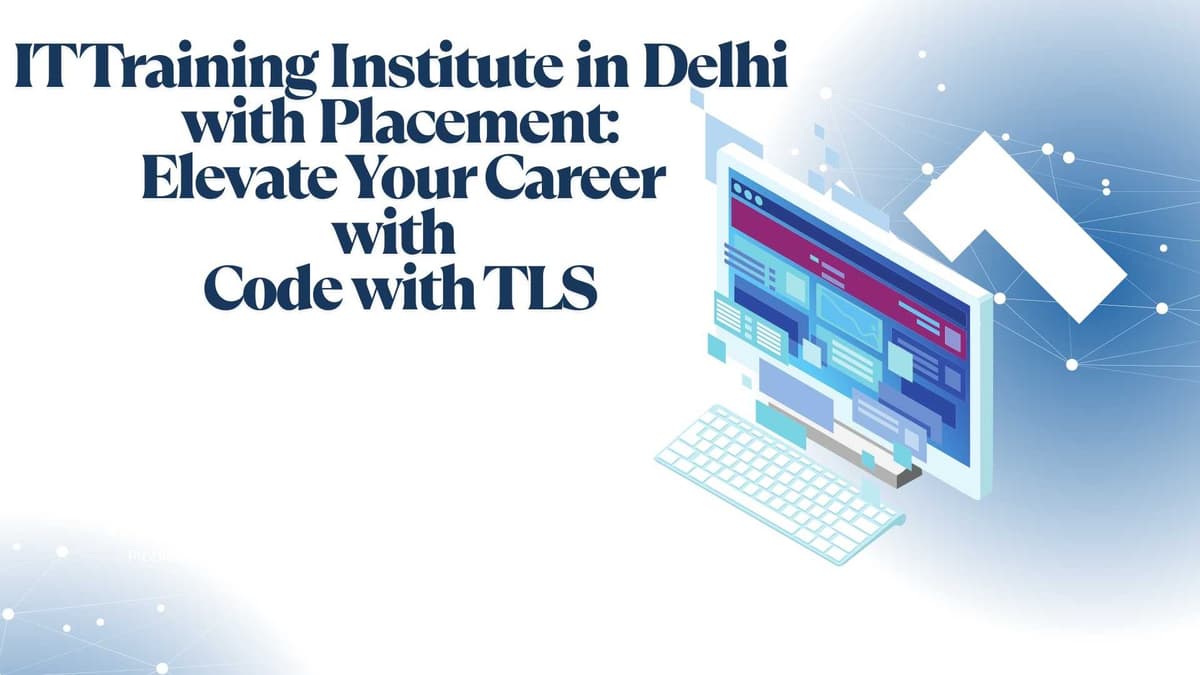 IT Training Institute in Delhi with Placement: Elevate Your Career with Code with TLS